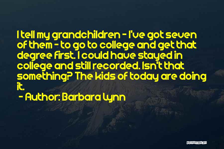 Barbara Lynn Quotes: I Tell My Grandchildren - I've Got Seven Of Them - To Go To College And Get That Degree First.