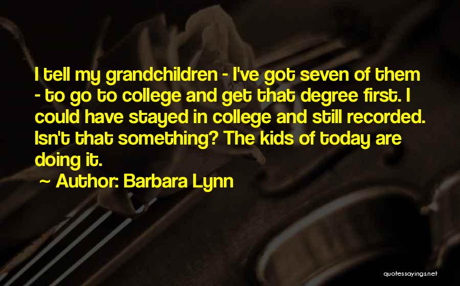 Barbara Lynn Quotes: I Tell My Grandchildren - I've Got Seven Of Them - To Go To College And Get That Degree First.