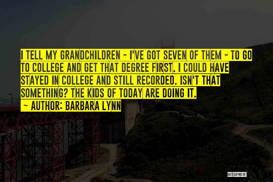 Barbara Lynn Quotes: I Tell My Grandchildren - I've Got Seven Of Them - To Go To College And Get That Degree First.