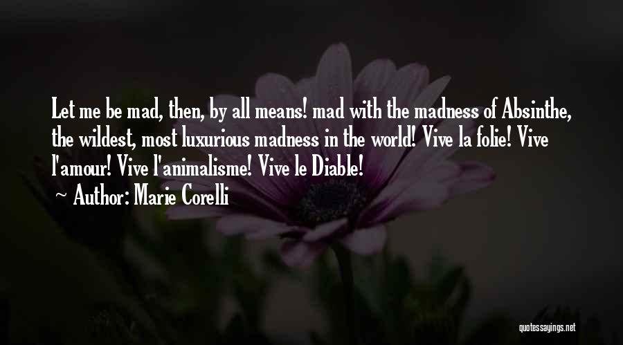 Marie Corelli Quotes: Let Me Be Mad, Then, By All Means! Mad With The Madness Of Absinthe, The Wildest, Most Luxurious Madness In