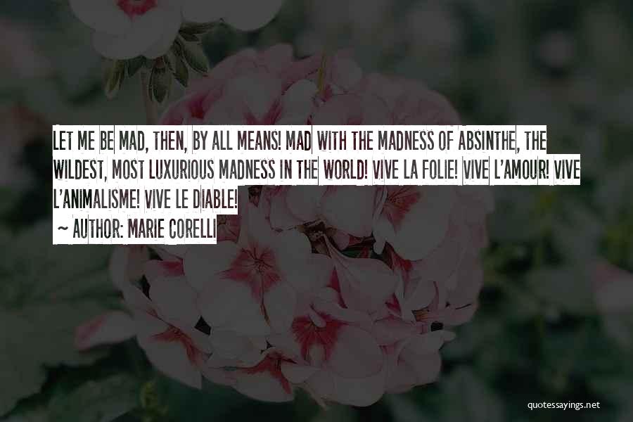 Marie Corelli Quotes: Let Me Be Mad, Then, By All Means! Mad With The Madness Of Absinthe, The Wildest, Most Luxurious Madness In
