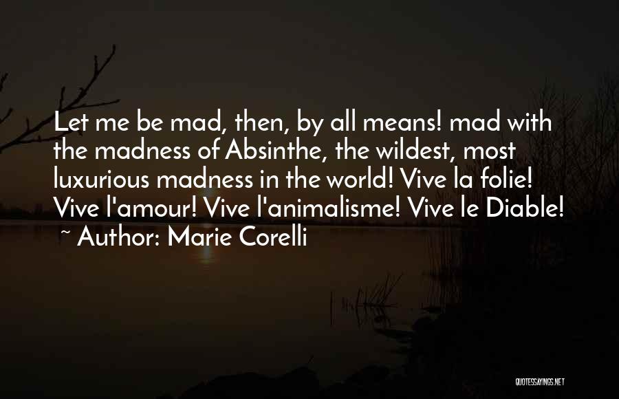 Marie Corelli Quotes: Let Me Be Mad, Then, By All Means! Mad With The Madness Of Absinthe, The Wildest, Most Luxurious Madness In