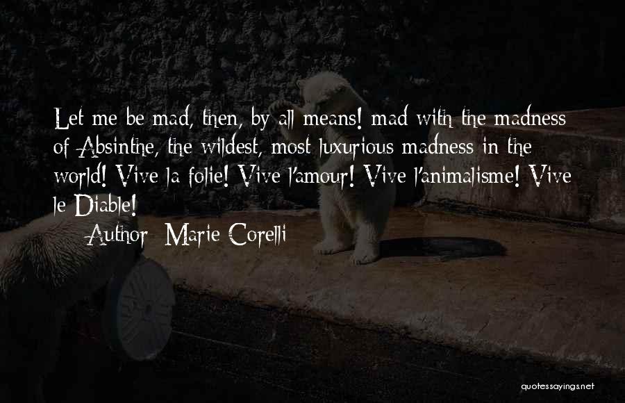 Marie Corelli Quotes: Let Me Be Mad, Then, By All Means! Mad With The Madness Of Absinthe, The Wildest, Most Luxurious Madness In