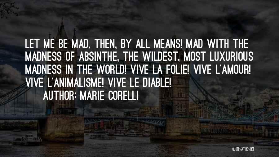 Marie Corelli Quotes: Let Me Be Mad, Then, By All Means! Mad With The Madness Of Absinthe, The Wildest, Most Luxurious Madness In