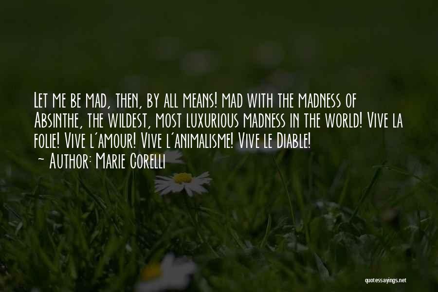 Marie Corelli Quotes: Let Me Be Mad, Then, By All Means! Mad With The Madness Of Absinthe, The Wildest, Most Luxurious Madness In