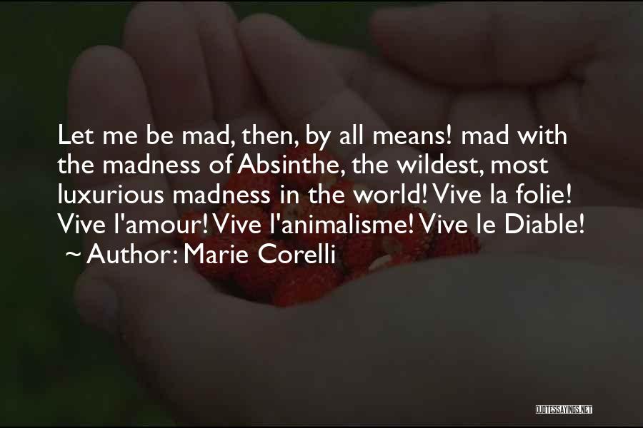 Marie Corelli Quotes: Let Me Be Mad, Then, By All Means! Mad With The Madness Of Absinthe, The Wildest, Most Luxurious Madness In