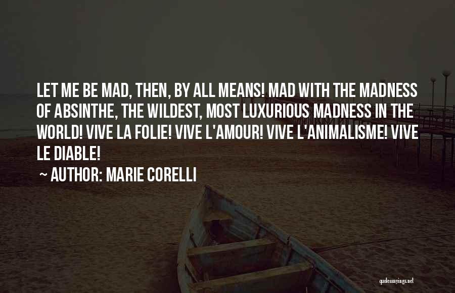Marie Corelli Quotes: Let Me Be Mad, Then, By All Means! Mad With The Madness Of Absinthe, The Wildest, Most Luxurious Madness In