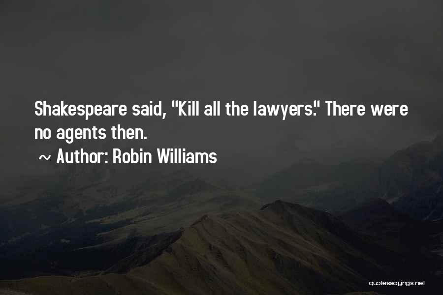 Robin Williams Quotes: Shakespeare Said, Kill All The Lawyers. There Were No Agents Then.