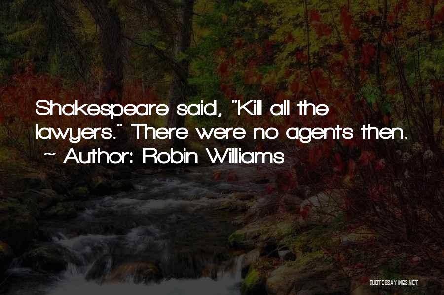 Robin Williams Quotes: Shakespeare Said, Kill All The Lawyers. There Were No Agents Then.