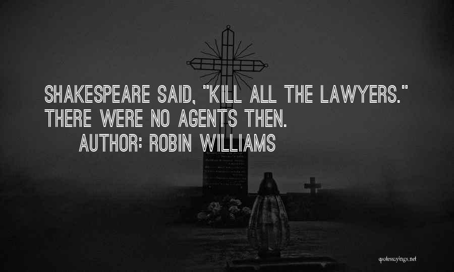 Robin Williams Quotes: Shakespeare Said, Kill All The Lawyers. There Were No Agents Then.