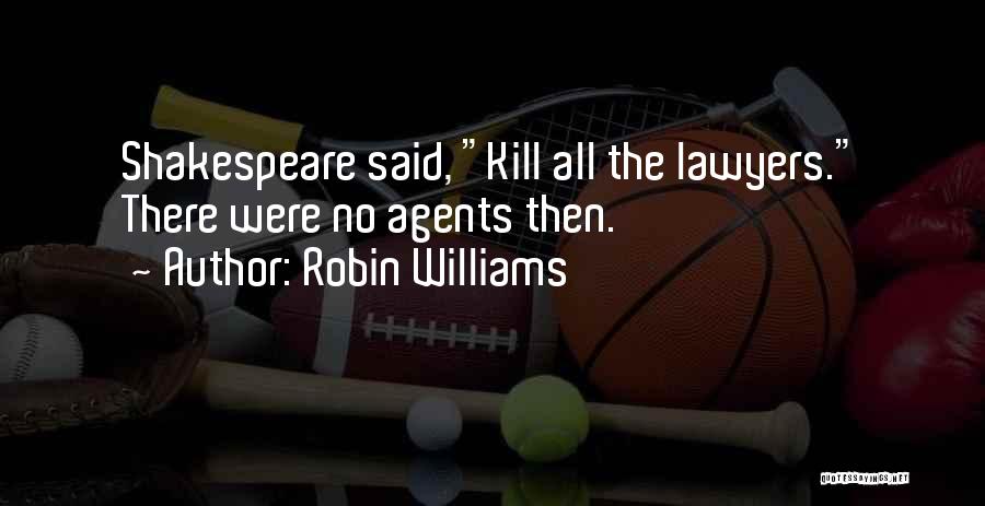 Robin Williams Quotes: Shakespeare Said, Kill All The Lawyers. There Were No Agents Then.
