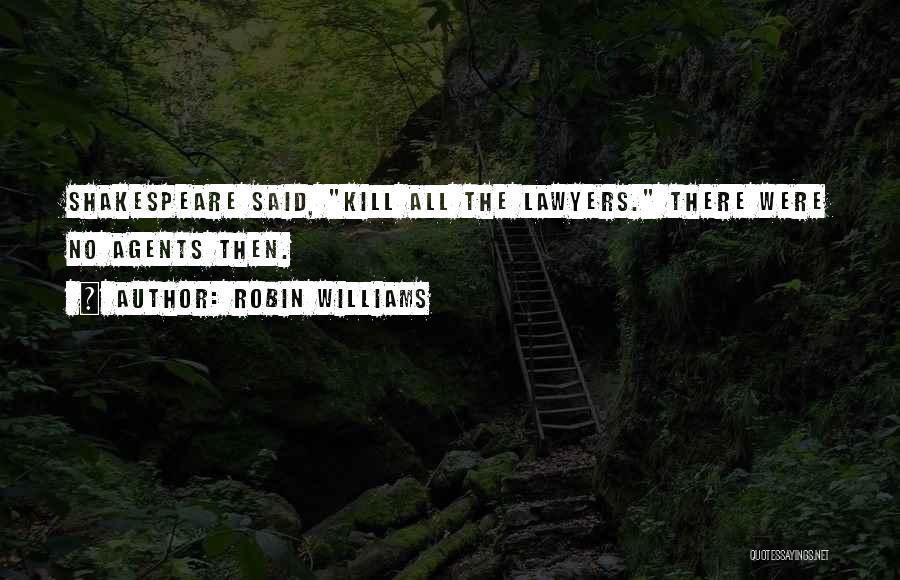 Robin Williams Quotes: Shakespeare Said, Kill All The Lawyers. There Were No Agents Then.