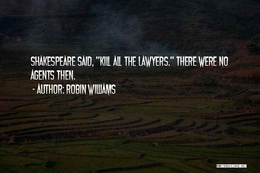 Robin Williams Quotes: Shakespeare Said, Kill All The Lawyers. There Were No Agents Then.