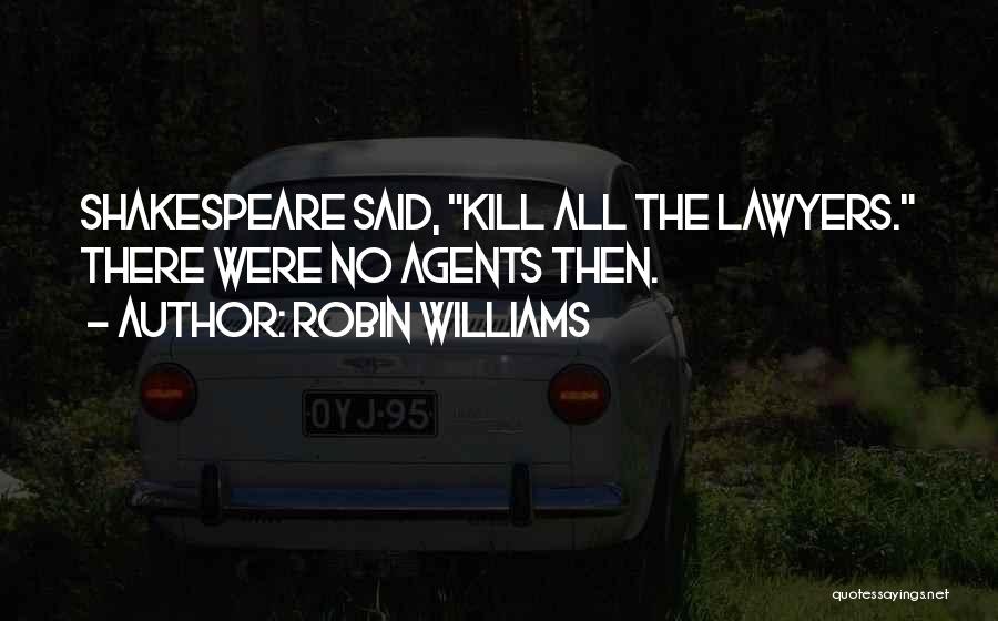 Robin Williams Quotes: Shakespeare Said, Kill All The Lawyers. There Were No Agents Then.
