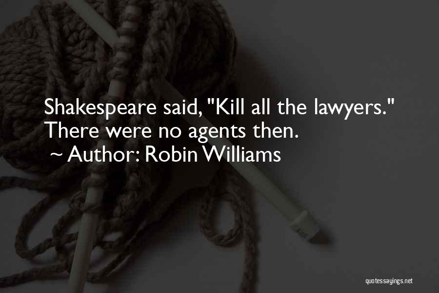 Robin Williams Quotes: Shakespeare Said, Kill All The Lawyers. There Were No Agents Then.
