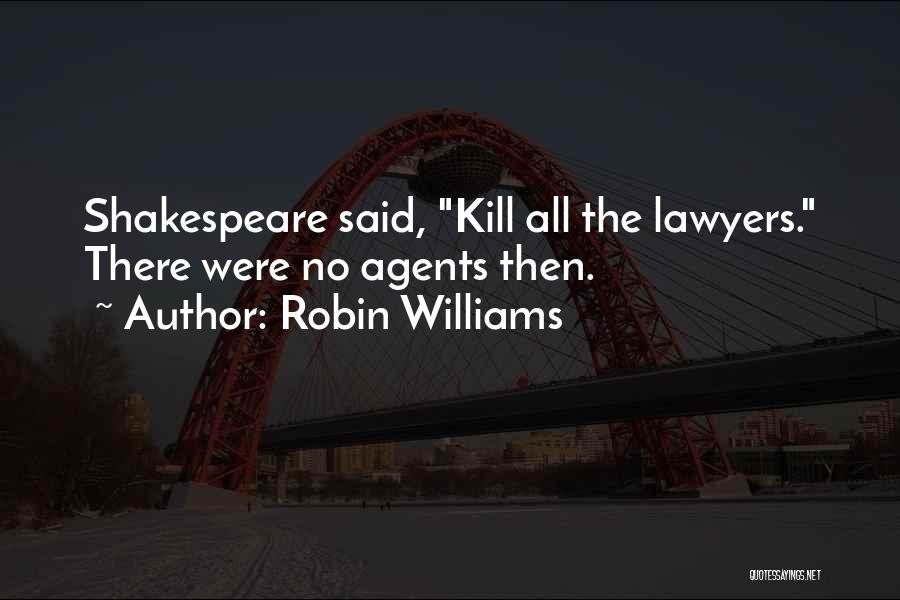 Robin Williams Quotes: Shakespeare Said, Kill All The Lawyers. There Were No Agents Then.