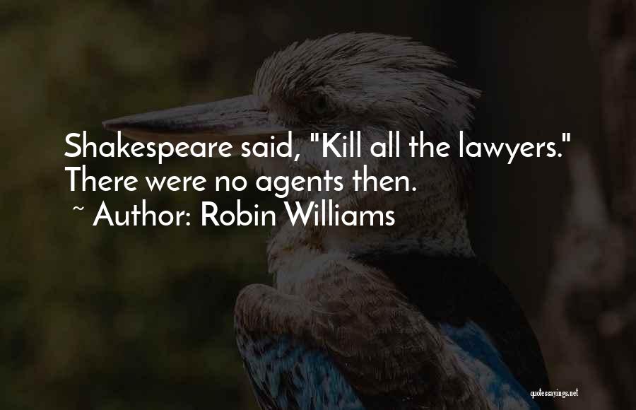 Robin Williams Quotes: Shakespeare Said, Kill All The Lawyers. There Were No Agents Then.