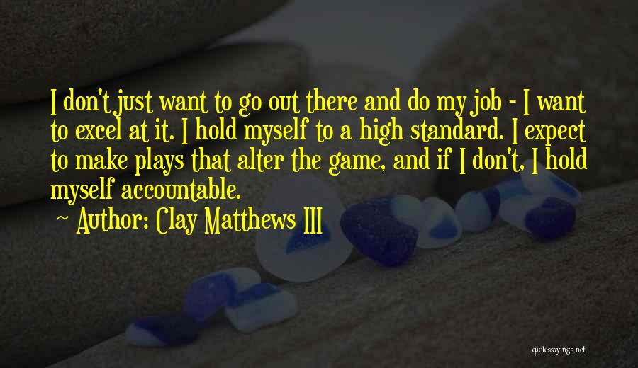 Clay Matthews III Quotes: I Don't Just Want To Go Out There And Do My Job - I Want To Excel At It. I