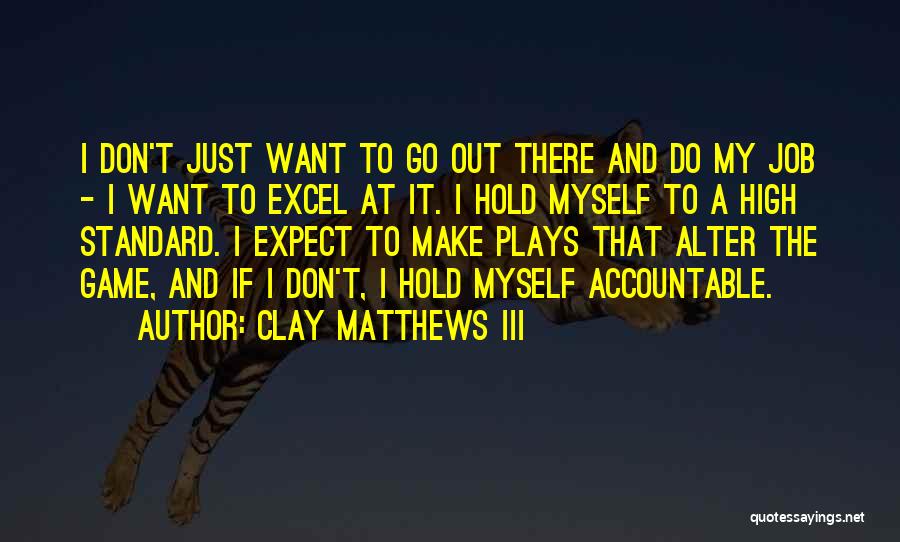Clay Matthews III Quotes: I Don't Just Want To Go Out There And Do My Job - I Want To Excel At It. I