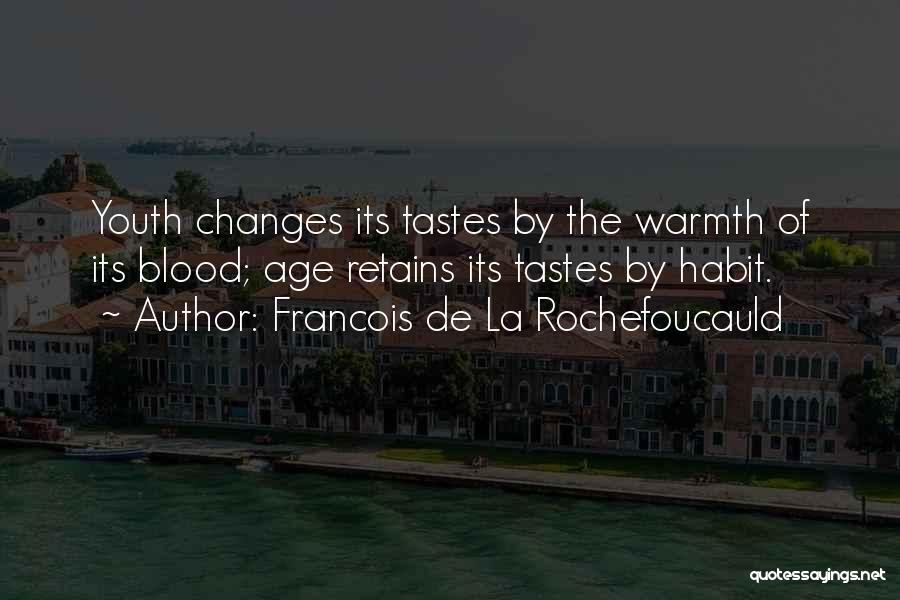 Francois De La Rochefoucauld Quotes: Youth Changes Its Tastes By The Warmth Of Its Blood; Age Retains Its Tastes By Habit.