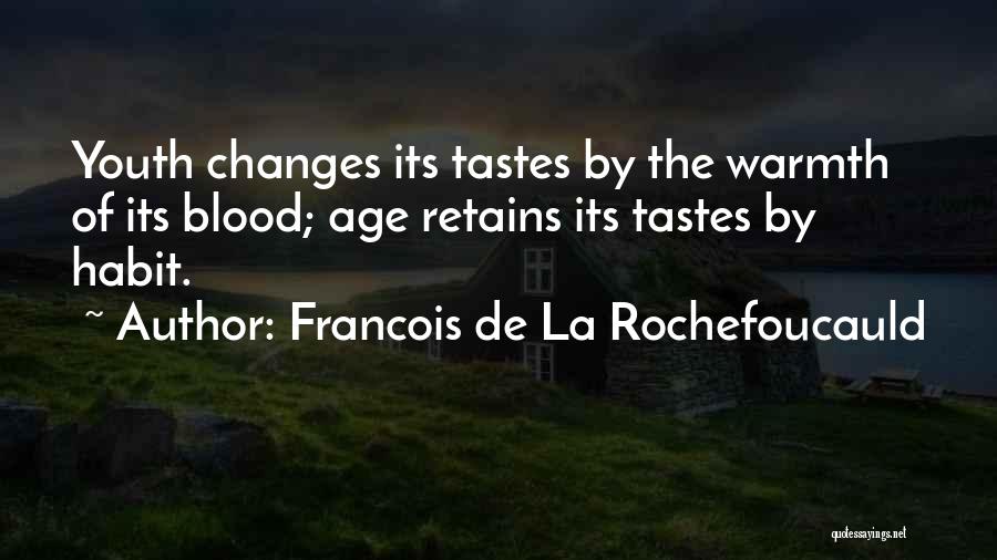 Francois De La Rochefoucauld Quotes: Youth Changes Its Tastes By The Warmth Of Its Blood; Age Retains Its Tastes By Habit.