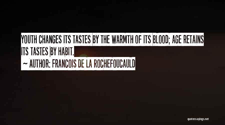 Francois De La Rochefoucauld Quotes: Youth Changes Its Tastes By The Warmth Of Its Blood; Age Retains Its Tastes By Habit.