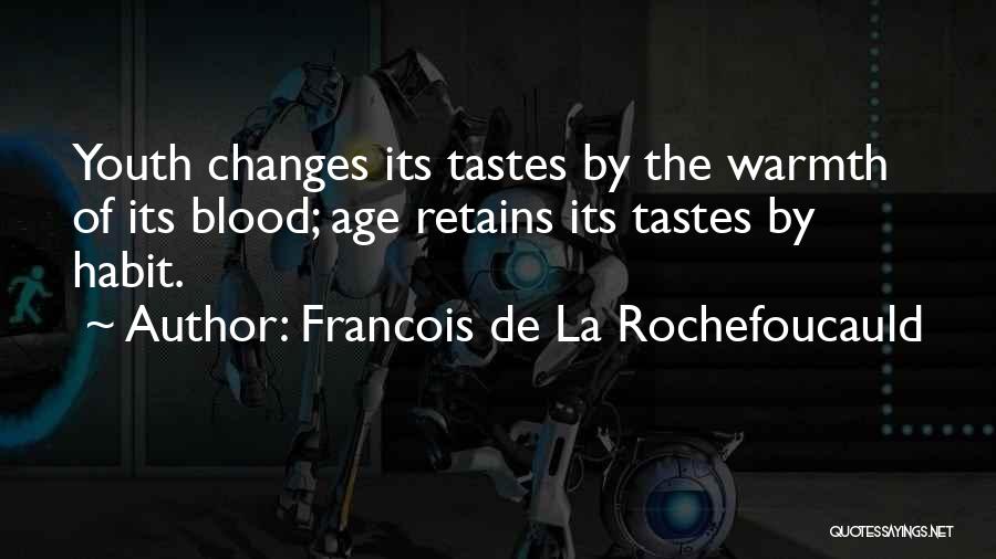 Francois De La Rochefoucauld Quotes: Youth Changes Its Tastes By The Warmth Of Its Blood; Age Retains Its Tastes By Habit.