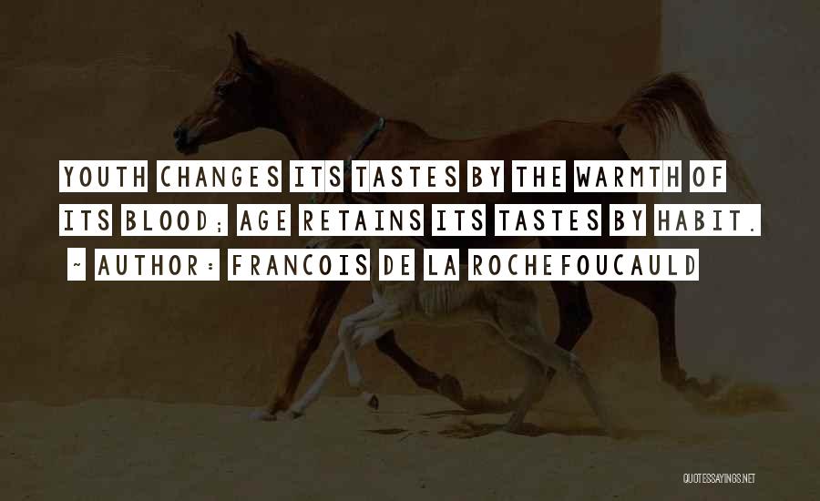 Francois De La Rochefoucauld Quotes: Youth Changes Its Tastes By The Warmth Of Its Blood; Age Retains Its Tastes By Habit.