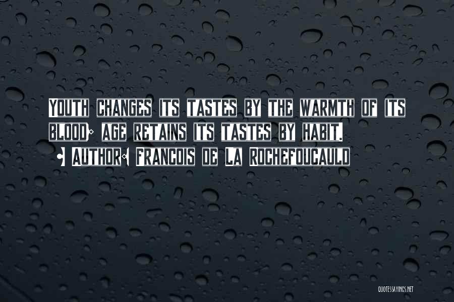 Francois De La Rochefoucauld Quotes: Youth Changes Its Tastes By The Warmth Of Its Blood; Age Retains Its Tastes By Habit.