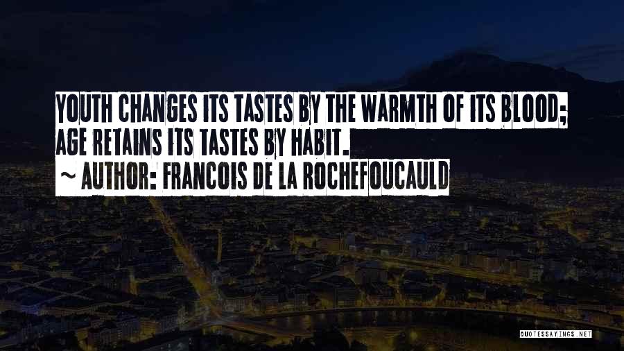Francois De La Rochefoucauld Quotes: Youth Changes Its Tastes By The Warmth Of Its Blood; Age Retains Its Tastes By Habit.