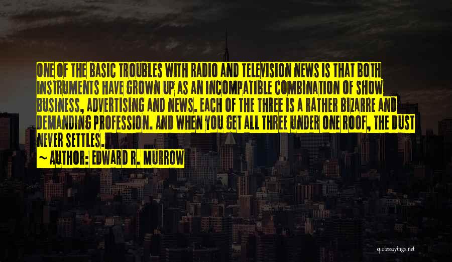 Edward R. Murrow Quotes: One Of The Basic Troubles With Radio And Television News Is That Both Instruments Have Grown Up As An Incompatible