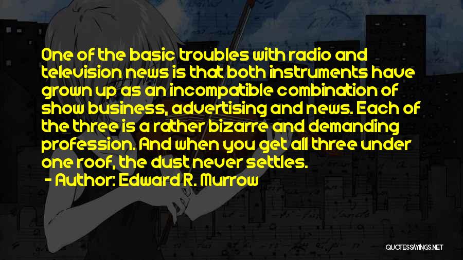 Edward R. Murrow Quotes: One Of The Basic Troubles With Radio And Television News Is That Both Instruments Have Grown Up As An Incompatible