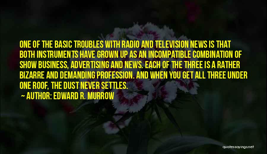 Edward R. Murrow Quotes: One Of The Basic Troubles With Radio And Television News Is That Both Instruments Have Grown Up As An Incompatible