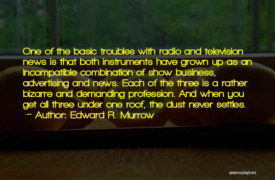 Edward R. Murrow Quotes: One Of The Basic Troubles With Radio And Television News Is That Both Instruments Have Grown Up As An Incompatible