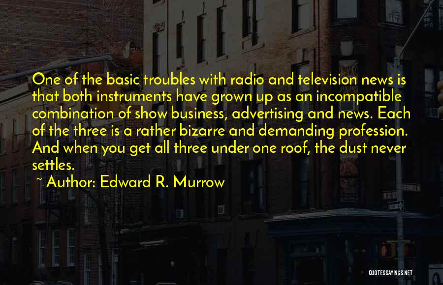 Edward R. Murrow Quotes: One Of The Basic Troubles With Radio And Television News Is That Both Instruments Have Grown Up As An Incompatible