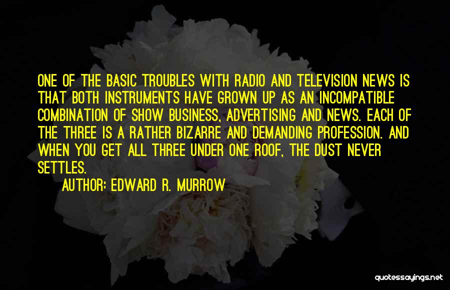 Edward R. Murrow Quotes: One Of The Basic Troubles With Radio And Television News Is That Both Instruments Have Grown Up As An Incompatible