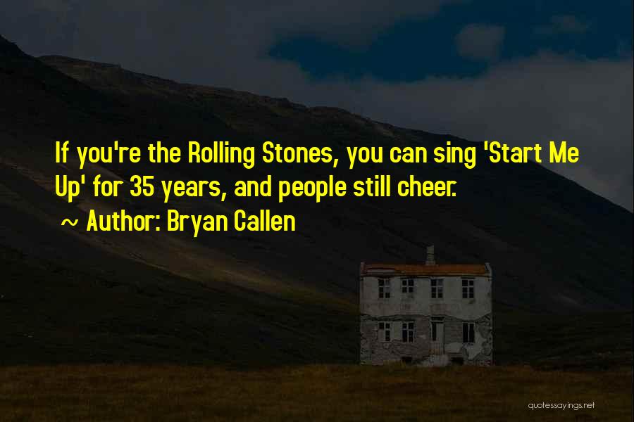 Bryan Callen Quotes: If You're The Rolling Stones, You Can Sing 'start Me Up' For 35 Years, And People Still Cheer.