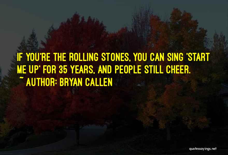 Bryan Callen Quotes: If You're The Rolling Stones, You Can Sing 'start Me Up' For 35 Years, And People Still Cheer.