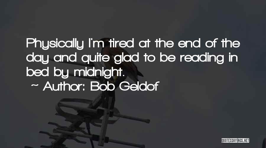 Bob Geldof Quotes: Physically I'm Tired At The End Of The Day And Quite Glad To Be Reading In Bed By Midnight.