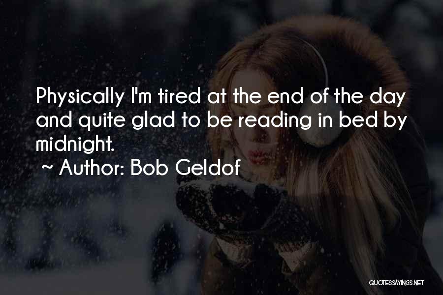 Bob Geldof Quotes: Physically I'm Tired At The End Of The Day And Quite Glad To Be Reading In Bed By Midnight.