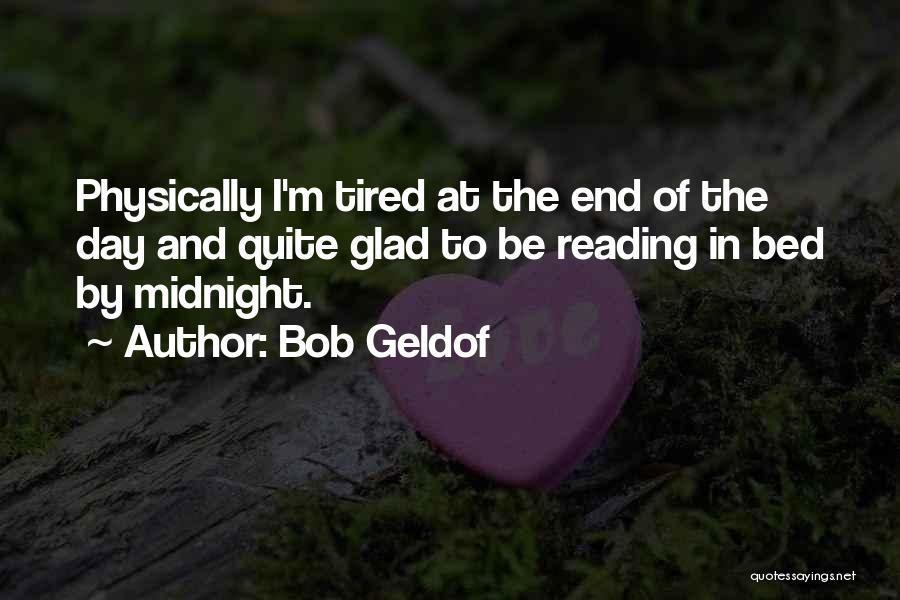 Bob Geldof Quotes: Physically I'm Tired At The End Of The Day And Quite Glad To Be Reading In Bed By Midnight.