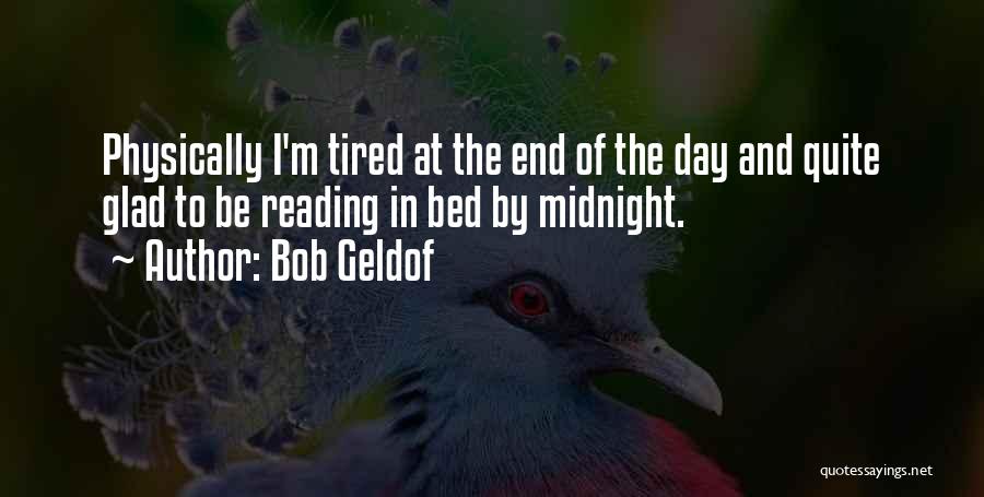 Bob Geldof Quotes: Physically I'm Tired At The End Of The Day And Quite Glad To Be Reading In Bed By Midnight.