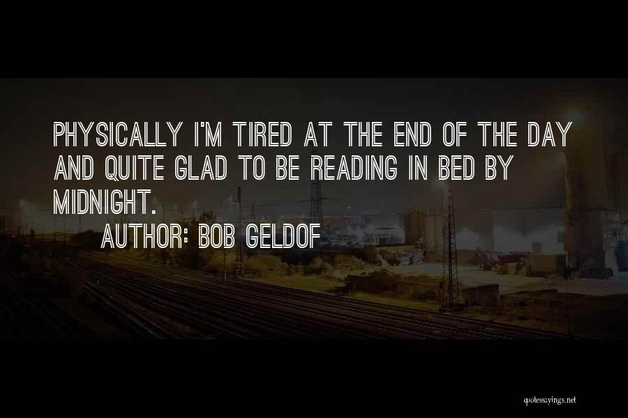 Bob Geldof Quotes: Physically I'm Tired At The End Of The Day And Quite Glad To Be Reading In Bed By Midnight.