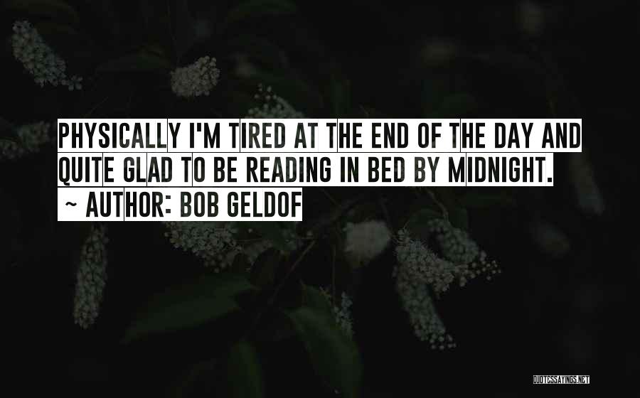 Bob Geldof Quotes: Physically I'm Tired At The End Of The Day And Quite Glad To Be Reading In Bed By Midnight.