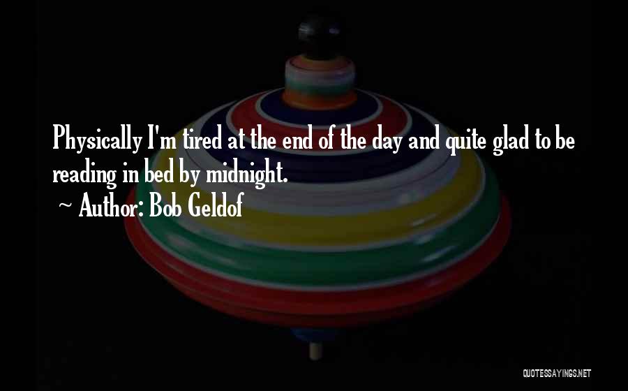 Bob Geldof Quotes: Physically I'm Tired At The End Of The Day And Quite Glad To Be Reading In Bed By Midnight.