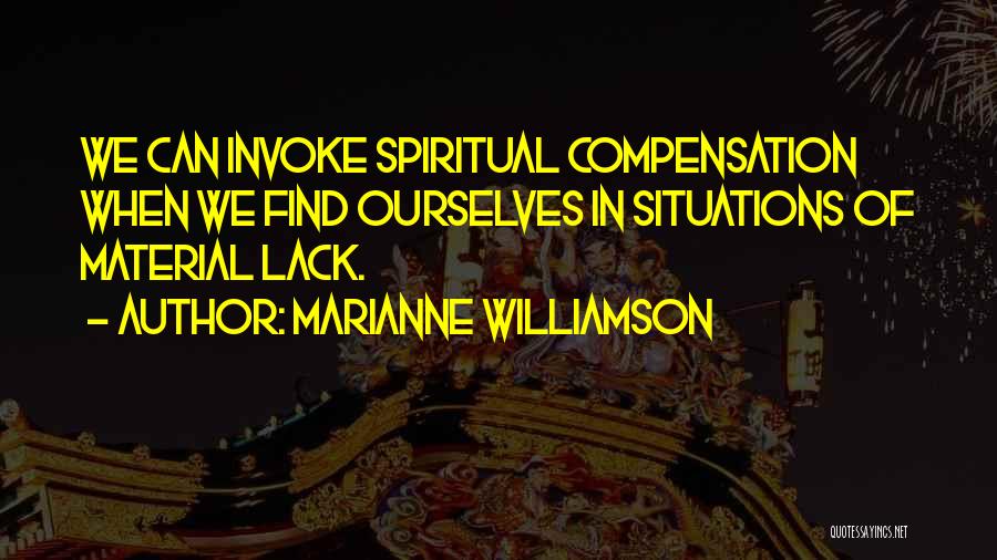 Marianne Williamson Quotes: We Can Invoke Spiritual Compensation When We Find Ourselves In Situations Of Material Lack.