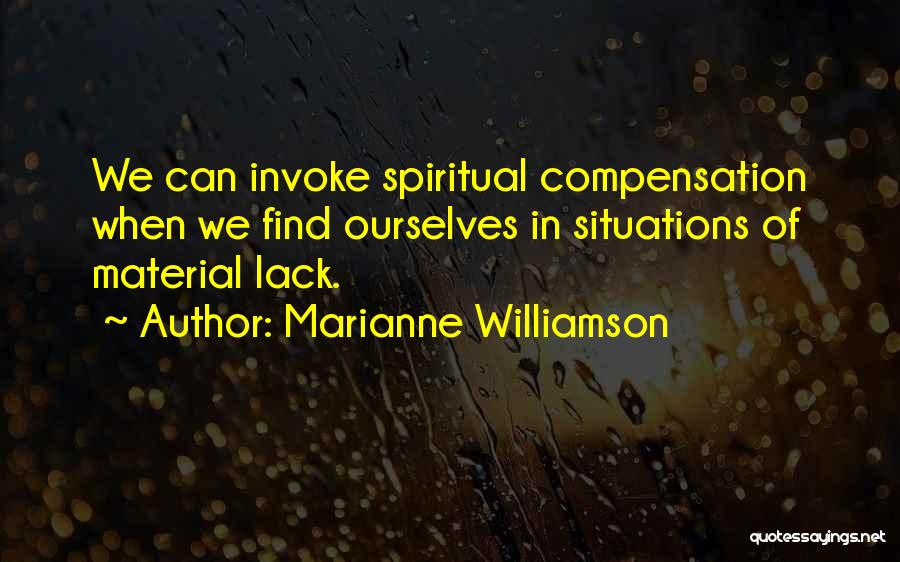Marianne Williamson Quotes: We Can Invoke Spiritual Compensation When We Find Ourselves In Situations Of Material Lack.