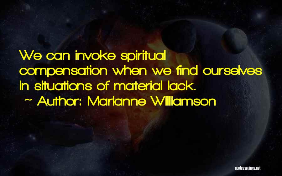 Marianne Williamson Quotes: We Can Invoke Spiritual Compensation When We Find Ourselves In Situations Of Material Lack.