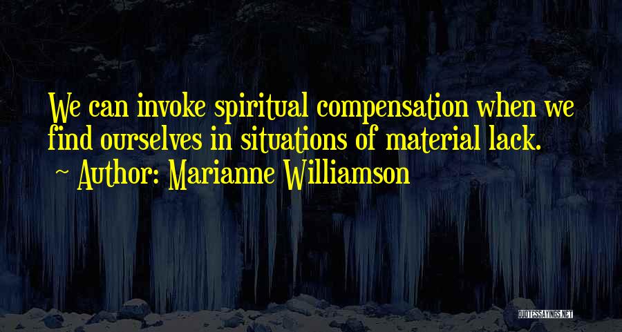 Marianne Williamson Quotes: We Can Invoke Spiritual Compensation When We Find Ourselves In Situations Of Material Lack.