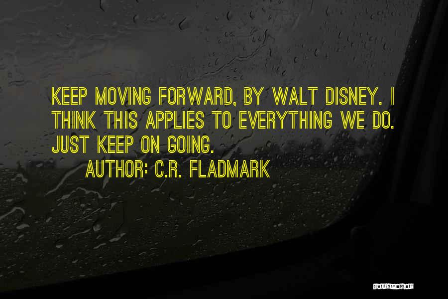 C.R. Fladmark Quotes: Keep Moving Forward, By Walt Disney. I Think This Applies To Everything We Do. Just Keep On Going.